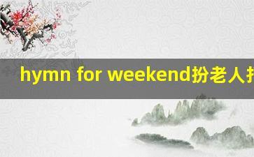 hymn for weekend扮老人打篮球